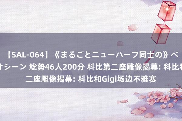 【SAL-064】《まるごとニューハーフ同士の》ペニクリフェラチオシーン 総勢46人200分 科比第二座雕像揭幕: 科比和Gigi场边不雅赛