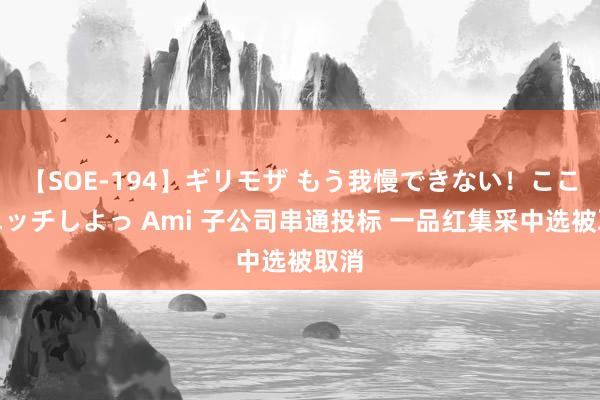 【SOE-194】ギリモザ もう我慢できない！ここでエッチしよっ Ami 子公司串通投标 一品红集采中选被取消