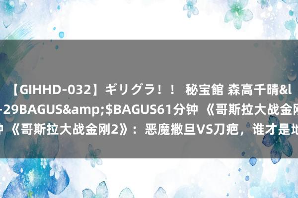 【GIHHD-032】ギリグラ！！ 秘宝館 森高千晴</a>2011-09-29BAGUS&$BAGUS61分钟 《哥斯拉大战金刚2》：恶魔撒旦VS刀疤，谁才是地球最大的威逼？