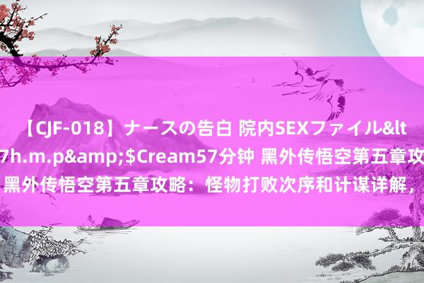 【CJF-018】ナースの告白 院内SEXファイル</a>2008-03-07h.m.p&$Cream57分钟 黑外传悟空第五章攻略：怪物打败次序和计谋详解，你准备好了吗？