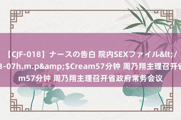 【CJF-018】ナースの告白 院内SEXファイル</a>2008-03-07h.m.p&$Cream57分钟 周乃翔主理召开省政府常务会议