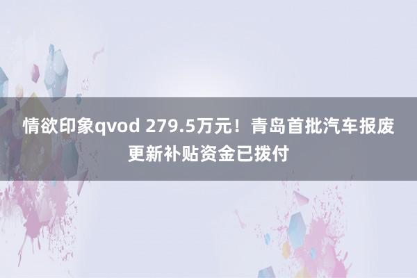 情欲印象qvod 279.5万元！青岛首批汽车报废更新补贴资金已拨付