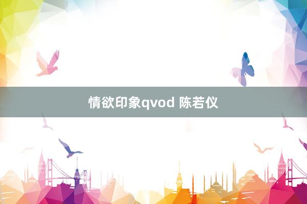 情欲印象qvod 陈若仪