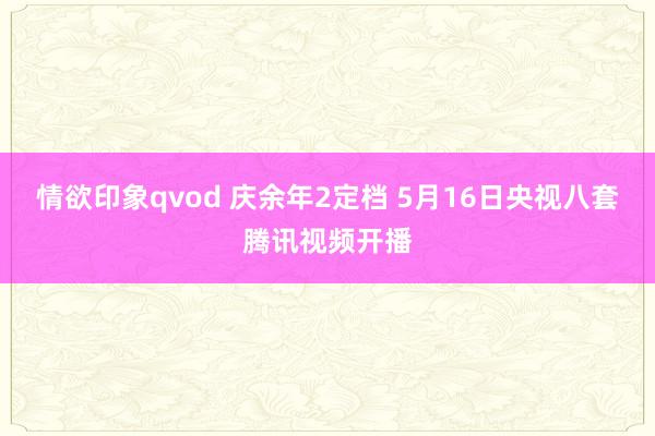 情欲印象qvod 庆余年2定档 5月16日央视八套腾讯视频开播